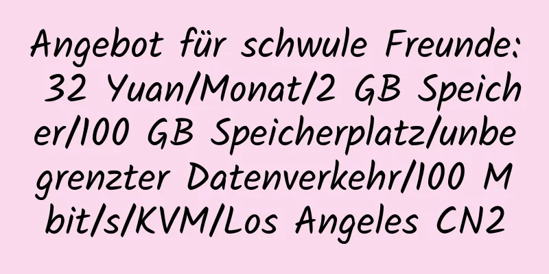 Angebot für schwule Freunde: 32 Yuan/Monat/2 GB Speicher/100 GB Speicherplatz/unbegrenzter Datenverkehr/100 Mbit/s/KVM/Los Angeles CN2