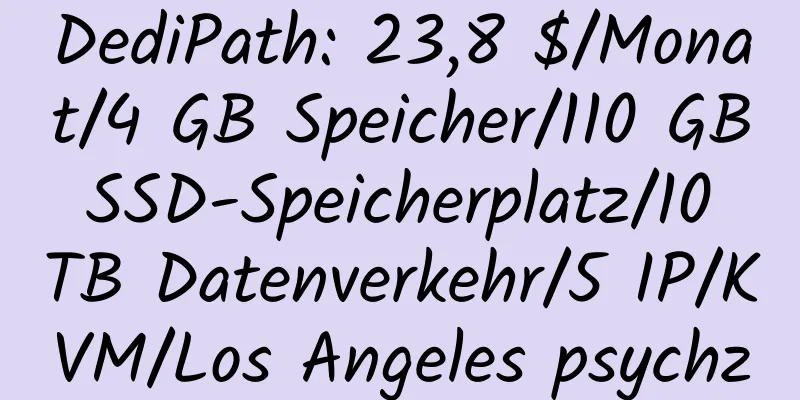 DediPath: 23,8 $/Monat/4 GB Speicher/110 GB SSD-Speicherplatz/10 TB Datenverkehr/5 IP/KVM/Los Angeles psychz