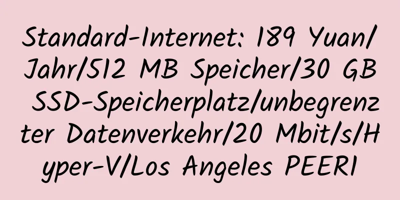 Standard-Internet: 189 Yuan/Jahr/512 MB Speicher/30 GB SSD-Speicherplatz/unbegrenzter Datenverkehr/20 Mbit/s/Hyper-V/Los Angeles PEER1