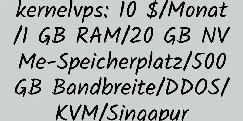 kernelvps: 10 $/Monat/1 GB RAM/20 GB NVMe-Speicherplatz/500 GB Bandbreite/DDOS/KVM/Singapur