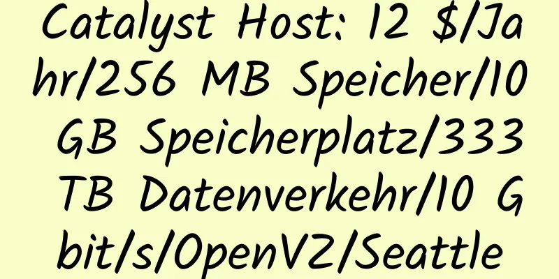 Catalyst Host: 12 $/Jahr/256 MB Speicher/10 GB Speicherplatz/333 TB Datenverkehr/10 Gbit/s/OpenVZ/Seattle