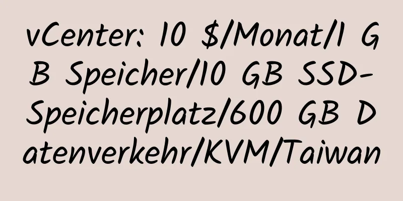 vCenter: 10 $/Monat/1 GB Speicher/10 GB SSD-Speicherplatz/600 GB Datenverkehr/KVM/Taiwan