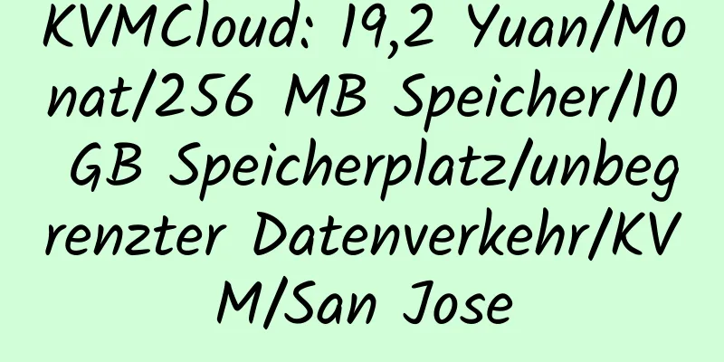 KVMCloud: 19,2 Yuan/Monat/256 MB Speicher/10 GB Speicherplatz/unbegrenzter Datenverkehr/KVM/San Jose