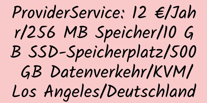 ProviderService: 12 €/Jahr/256 MB Speicher/10 GB SSD-Speicherplatz/500 GB Datenverkehr/KVM/Los Angeles/Deutschland