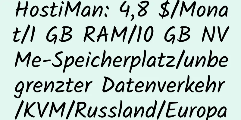 HostiMan: 4,8 $/Monat/1 GB RAM/10 GB NVMe-Speicherplatz/unbegrenzter Datenverkehr/KVM/Russland/Europa