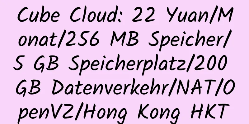 Cube Cloud: 22 Yuan/Monat/256 MB Speicher/5 GB Speicherplatz/200 GB Datenverkehr/NAT/OpenVZ/Hong Kong HKT