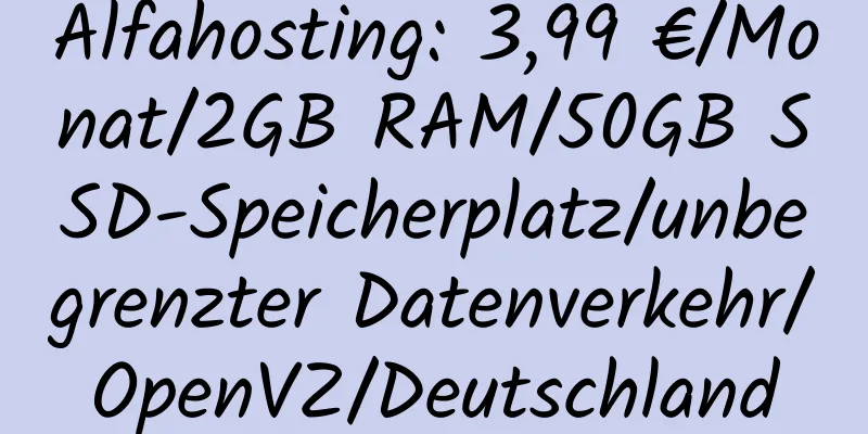 Alfahosting: 3,99 €/Monat/2GB RAM/50GB SSD-Speicherplatz/unbegrenzter Datenverkehr/OpenVZ/Deutschland