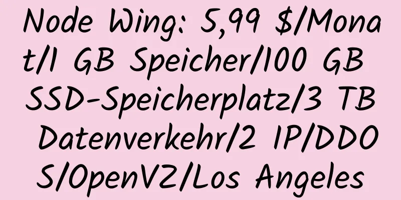 Node Wing: 5,99 $/Monat/1 GB Speicher/100 GB SSD-Speicherplatz/3 TB Datenverkehr/2 IP/DDOS/OpenVZ/Los Angeles