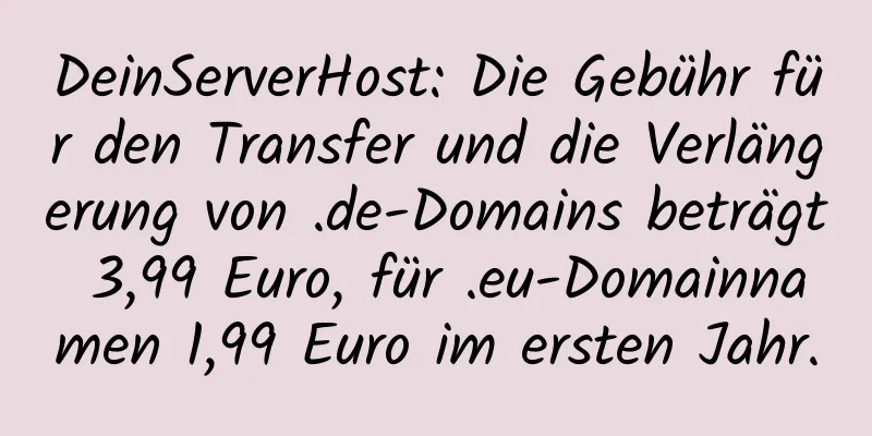 DeinServerHost: Die Gebühr für den Transfer und die Verlängerung von .de-Domains beträgt 3,99 Euro, für .eu-Domainnamen 1,99 Euro im ersten Jahr.