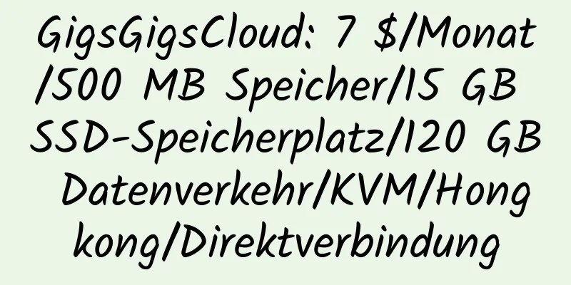 GigsGigsCloud: 7 $/Monat/500 MB Speicher/15 GB SSD-Speicherplatz/120 GB Datenverkehr/KVM/Hongkong/Direktverbindung