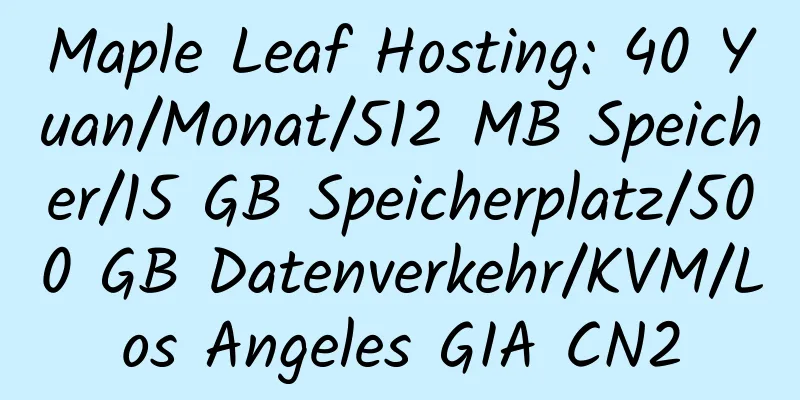 Maple Leaf Hosting: 40 Yuan/Monat/512 MB Speicher/15 GB Speicherplatz/500 GB Datenverkehr/KVM/Los Angeles GIA CN2