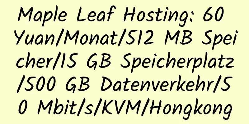 Maple Leaf Hosting: 60 Yuan/Monat/512 MB Speicher/15 GB Speicherplatz/500 GB Datenverkehr/50 Mbit/s/KVM/Hongkong