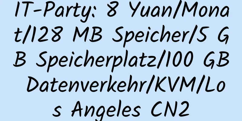 IT-Party: 8 Yuan/Monat/128 MB Speicher/5 GB Speicherplatz/100 GB Datenverkehr/KVM/Los Angeles CN2