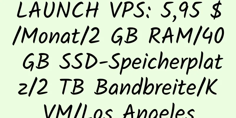 LAUNCH VPS: 5,95 $/Monat/2 GB RAM/40 GB SSD-Speicherplatz/2 TB Bandbreite/KVM/Los Angeles