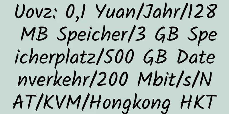 Uovz: 0,1 Yuan/Jahr/128 MB Speicher/3 GB Speicherplatz/500 GB Datenverkehr/200 Mbit/s/NAT/KVM/Hongkong HKT