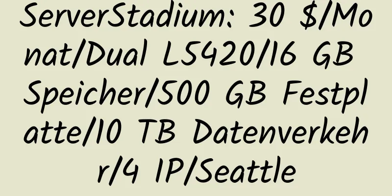 ServerStadium: 30 $/Monat/Dual L5420/16 GB Speicher/500 GB Festplatte/10 TB Datenverkehr/4 IP/Seattle