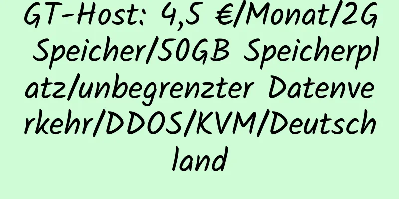 GT-Host: 4,5 €/Monat/2G Speicher/50GB Speicherplatz/unbegrenzter Datenverkehr/DDOS/KVM/Deutschland