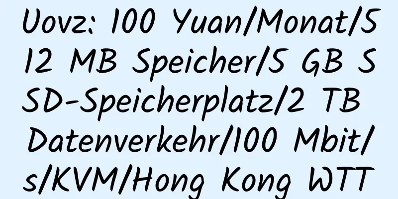 Uovz: 100 Yuan/Monat/512 MB Speicher/5 GB SSD-Speicherplatz/2 TB Datenverkehr/100 Mbit/s/KVM/Hong Kong WTT