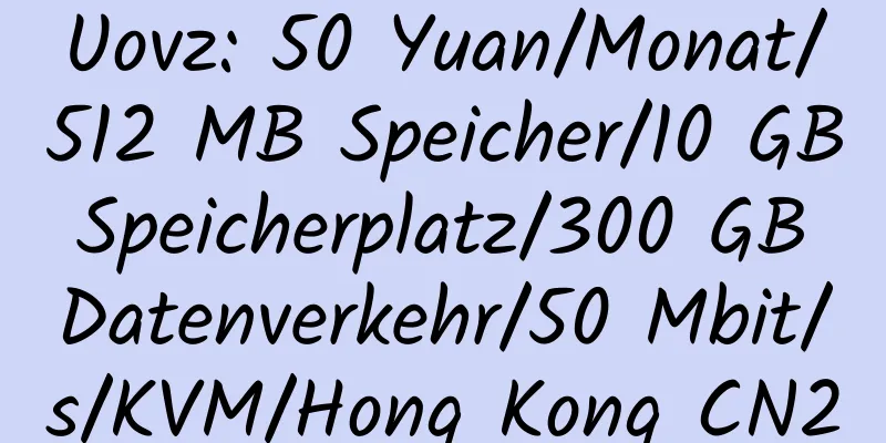 Uovz: 50 Yuan/Monat/512 MB Speicher/10 GB Speicherplatz/300 GB Datenverkehr/50 Mbit/s/KVM/Hong Kong CN2