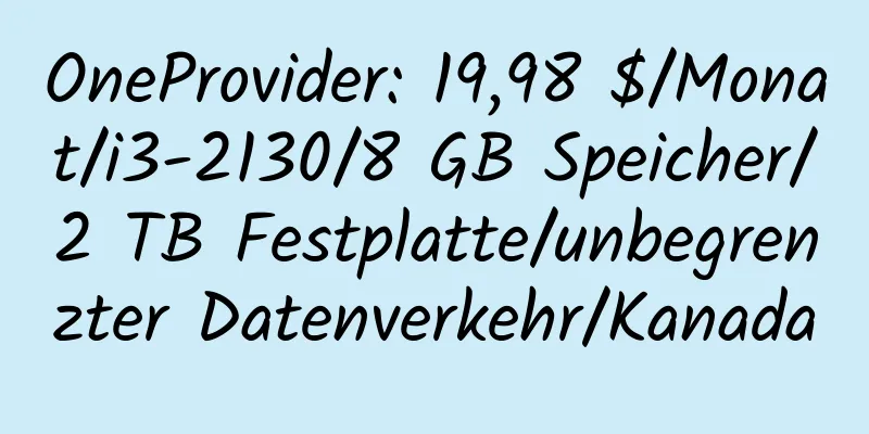 OneProvider: 19,98 $/Monat/i3-2130/8 GB Speicher/2 TB Festplatte/unbegrenzter Datenverkehr/Kanada