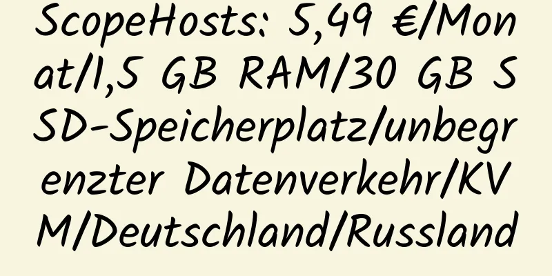 ScopeHosts: 5,49 €/Monat/1,5 GB RAM/30 GB SSD-Speicherplatz/unbegrenzter Datenverkehr/KVM/Deutschland/Russland