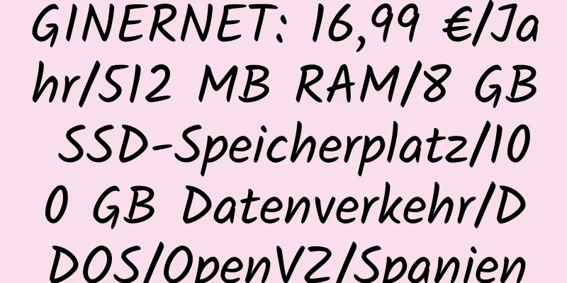 GINERNET: 16,99 €/Jahr/512 MB RAM/8 GB SSD-Speicherplatz/100 GB Datenverkehr/DDOS/OpenVZ/Spanien