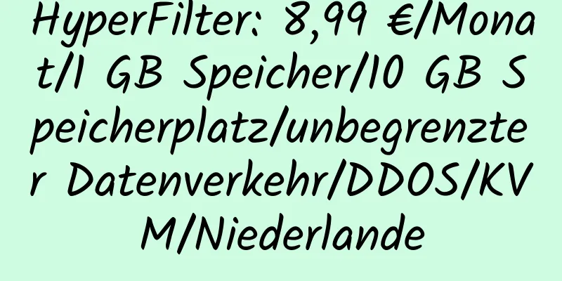 HyperFilter: 8,99 €/Monat/1 GB Speicher/10 GB Speicherplatz/unbegrenzter Datenverkehr/DDOS/KVM/Niederlande