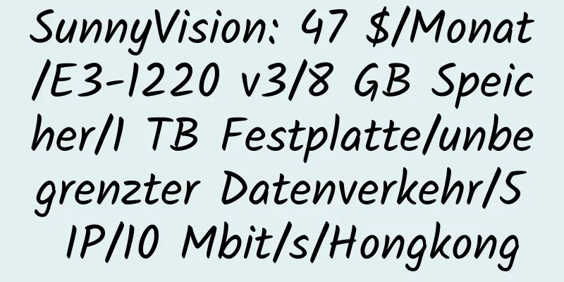 SunnyVision: 47 $/Monat/E3-1220 v3/8 GB Speicher/1 TB Festplatte/unbegrenzter Datenverkehr/5 IP/10 Mbit/s/Hongkong