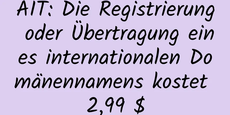 AIT: Die Registrierung oder Übertragung eines internationalen Domänennamens kostet 2,99 $