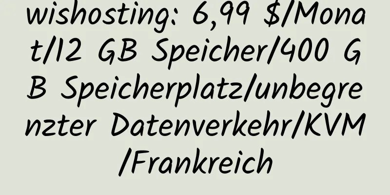 wishosting: 6,99 $/Monat/12 GB Speicher/400 GB Speicherplatz/unbegrenzter Datenverkehr/KVM/Frankreich