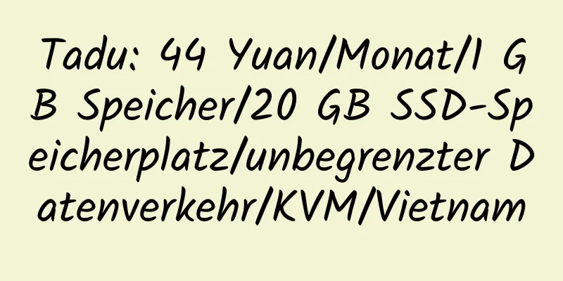 Tadu: 44 Yuan/Monat/1 GB Speicher/20 GB SSD-Speicherplatz/unbegrenzter Datenverkehr/KVM/Vietnam