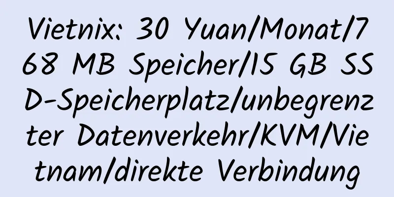 Vietnix: 30 Yuan/Monat/768 MB Speicher/15 GB SSD-Speicherplatz/unbegrenzter Datenverkehr/KVM/Vietnam/direkte Verbindung