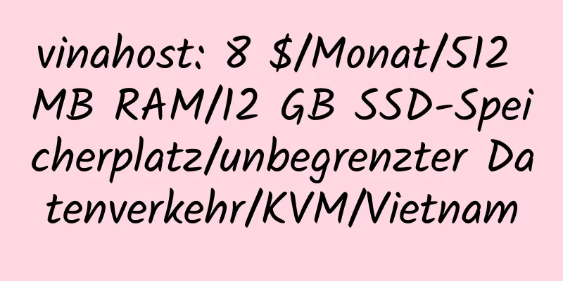 vinahost: 8 $/Monat/512 MB RAM/12 GB SSD-Speicherplatz/unbegrenzter Datenverkehr/KVM/Vietnam