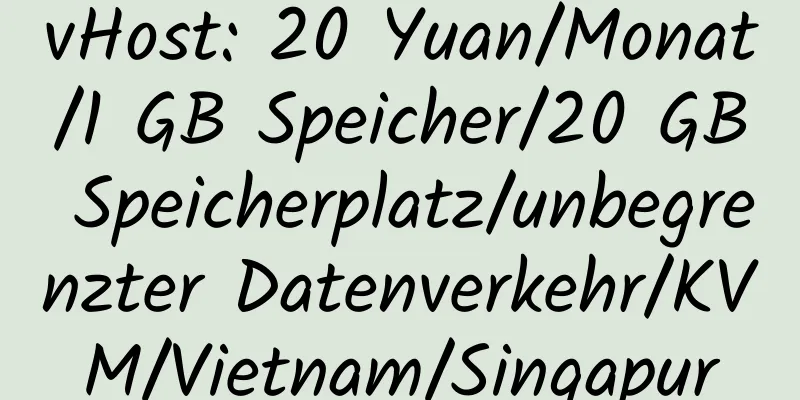 vHost: 20 Yuan/Monat/1 GB Speicher/20 GB Speicherplatz/unbegrenzter Datenverkehr/KVM/Vietnam/Singapur