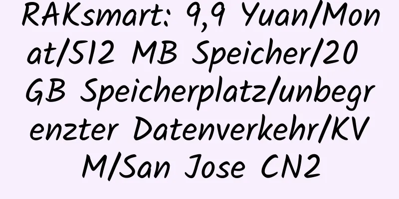 RAKsmart: 9,9 Yuan/Monat/512 MB Speicher/20 GB Speicherplatz/unbegrenzter Datenverkehr/KVM/San Jose CN2