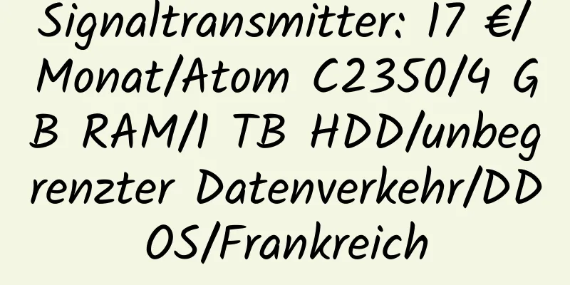 Signaltransmitter: 17 €/Monat/Atom C2350/4 GB RAM/1 TB HDD/unbegrenzter Datenverkehr/DDOS/Frankreich