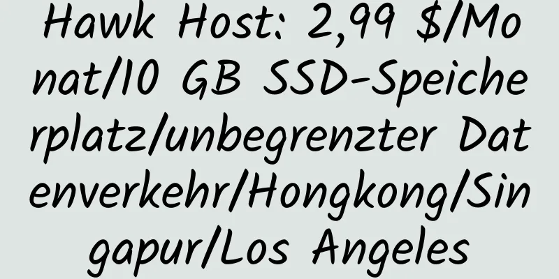 Hawk Host: 2,99 $/Monat/10 GB SSD-Speicherplatz/unbegrenzter Datenverkehr/Hongkong/Singapur/Los Angeles