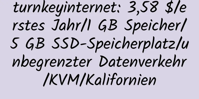 turnkeyinternet: 3,58 $/erstes Jahr/1 GB Speicher/5 GB SSD-Speicherplatz/unbegrenzter Datenverkehr/KVM/Kalifornien