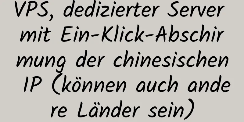 VPS, dedizierter Server mit Ein-Klick-Abschirmung der chinesischen IP (können auch andere Länder sein)