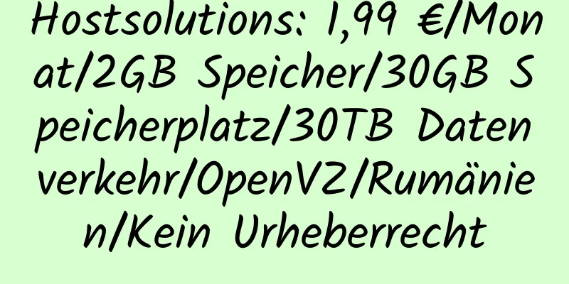 Hostsolutions: 1,99 €/Monat/2GB Speicher/30GB Speicherplatz/30TB Datenverkehr/OpenVZ/Rumänien/Kein Urheberrecht