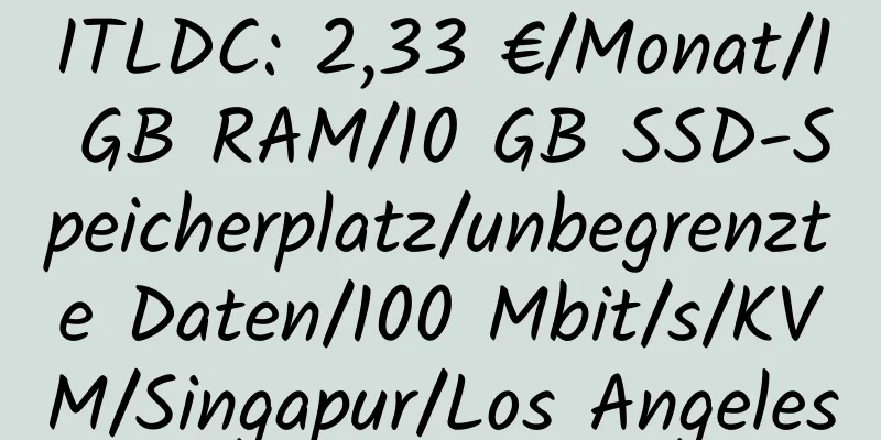 ITLDC: 2,33 €/Monat/1 GB RAM/10 GB SSD-Speicherplatz/unbegrenzte Daten/100 Mbit/s/KVM/Singapur/Los Angeles