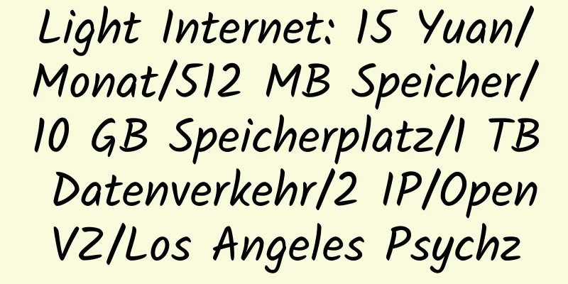 Light Internet: 15 Yuan/Monat/512 MB Speicher/10 GB Speicherplatz/1 TB Datenverkehr/2 IP/OpenVZ/Los Angeles Psychz