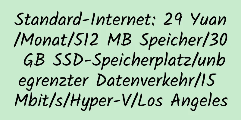 Standard-Internet: 29 Yuan/Monat/512 MB Speicher/30 GB SSD-Speicherplatz/unbegrenzter Datenverkehr/15 Mbit/s/Hyper-V/Los Angeles