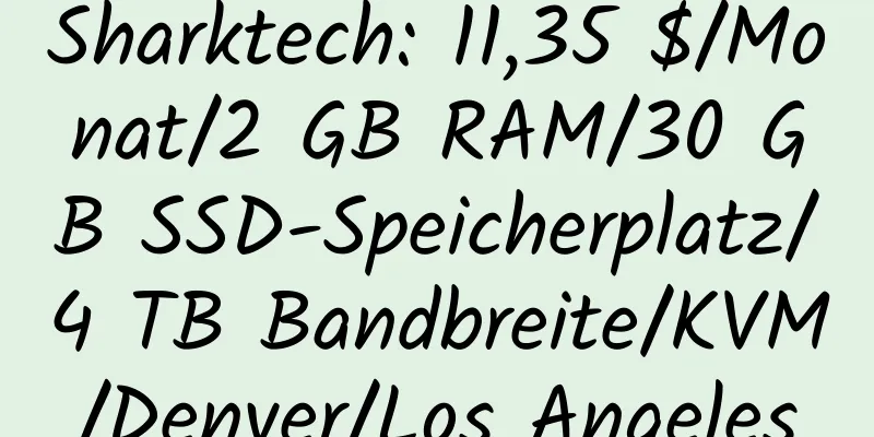 Sharktech: 11,35 $/Monat/2 GB RAM/30 GB SSD-Speicherplatz/4 TB Bandbreite/KVM/Denver/Los Angeles