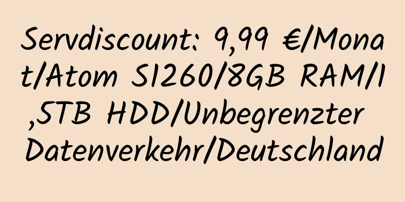 Servdiscount: 9,99 €/Monat/Atom S1260/8GB RAM/1,5TB HDD/Unbegrenzter Datenverkehr/Deutschland