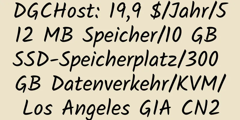 DGCHost: 19,9 $/Jahr/512 MB Speicher/10 GB SSD-Speicherplatz/300 GB Datenverkehr/KVM/Los Angeles GIA CN2