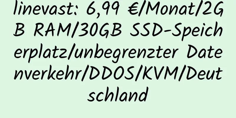 linevast: 6,99 €/Monat/2GB RAM/30GB SSD-Speicherplatz/unbegrenzter Datenverkehr/DDOS/KVM/Deutschland