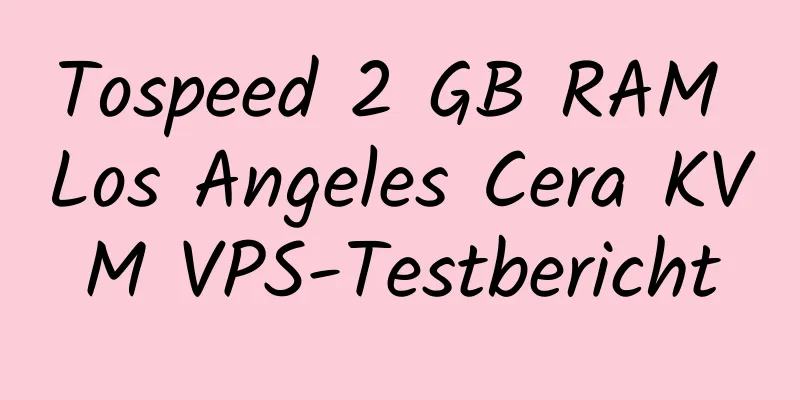 Tospeed 2 GB RAM Los Angeles Cera KVM VPS-Testbericht