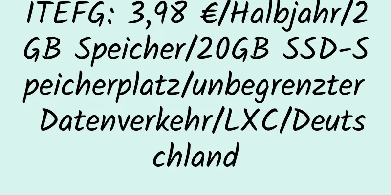 ITEFG: 3,98 €/Halbjahr/2GB Speicher/20GB SSD-Speicherplatz/unbegrenzter Datenverkehr/LXC/Deutschland