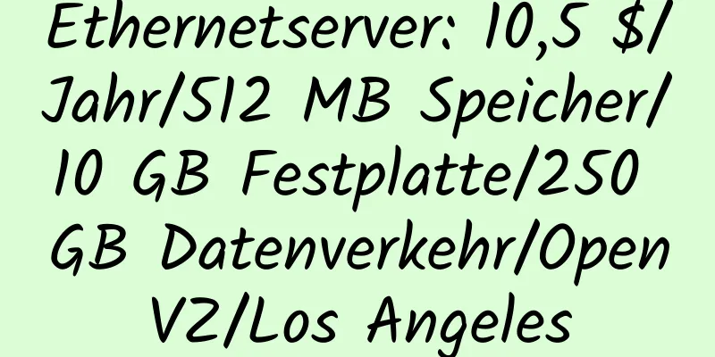 Ethernetserver: 10,5 $/Jahr/512 MB Speicher/10 GB Festplatte/250 GB Datenverkehr/OpenVZ/Los Angeles